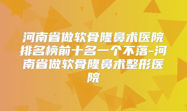 河南省做软骨隆鼻术医院排名榜前十名一个不落-河南省做软骨隆鼻术整形医院