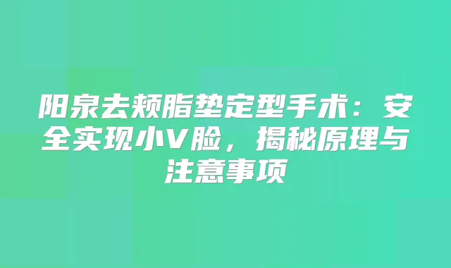 阳泉去颊脂垫定型手术:安全实现小V脸,揭秘原理与注意事项