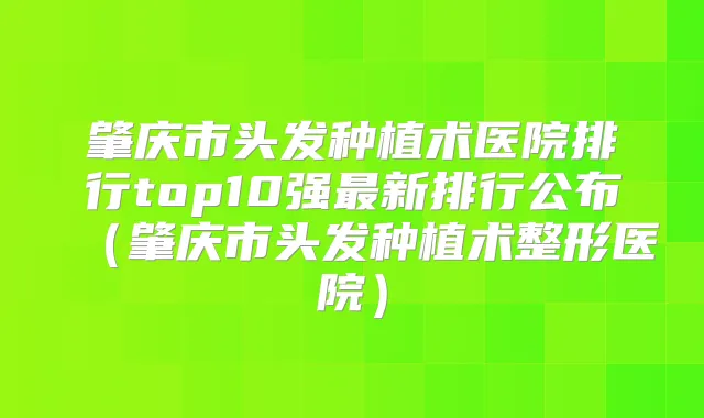 肇庆市头发种植术医院排行top10强新排行公布（肇庆市头发种植术整形医院）