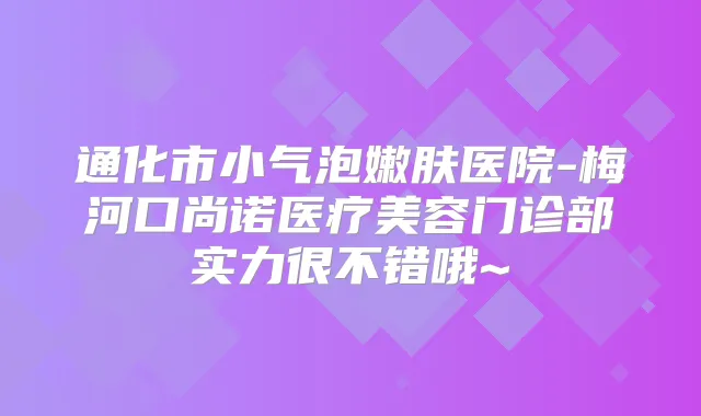 通化市小气泡嫩肤医院-梅河口尚诺医疗美容门诊部实力很不错哦~