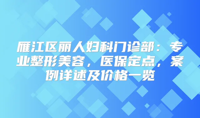 雁江区丽人妇科门诊部：专业整形美容，医保定点，案例详述及价格一览