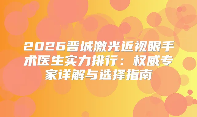 2026晋城激光近视眼手术医生实力排行：专家详解与选择指南