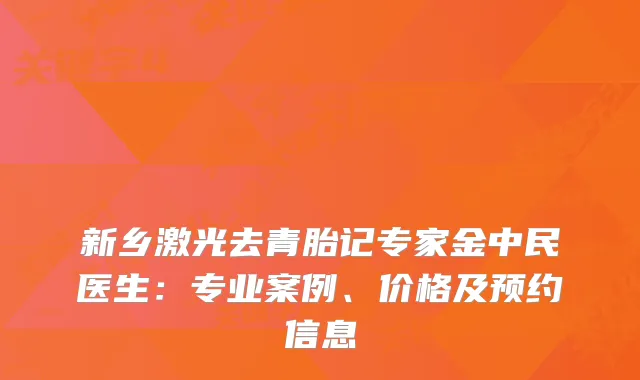 新乡激光去青胎记专家金中民医生：专业案例、价格及预约信息