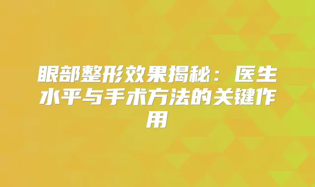眼部整形效果揭秘:医生水平与手术方法的关键作用