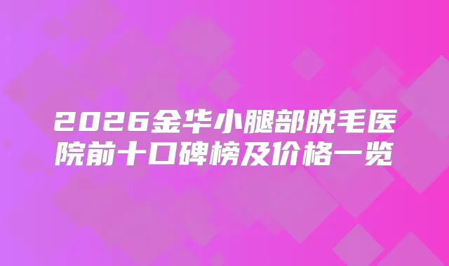 2026金华小腿部脱毛医院前十口碑榜及价格一览