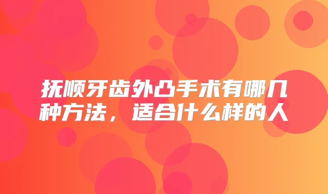 抚顺牙齿外凸手术有哪几种方法,适合什么样的人