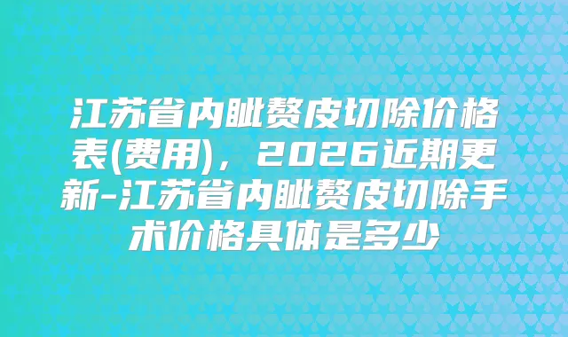江苏省内眦赘皮切除价格表(费用)，2026近期更新-江苏省内眦赘皮切除手术价格具体是多少