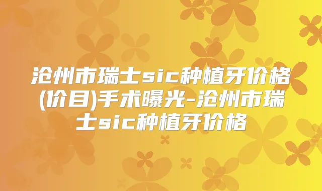 沧州市瑞士sic种植牙价格(价目)手术曝光-沧州市瑞士sic种植牙价格