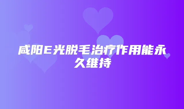 咸阳E光脱毛作用能永久维持