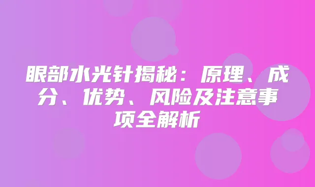 眼部水光针揭秘：原理、成分、优势、风险及注意事项全解析
