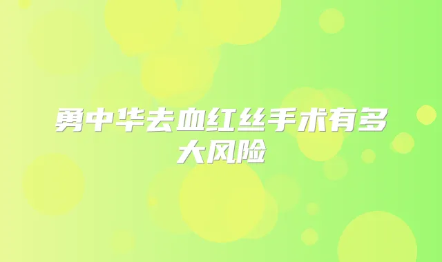 勇中华去血红丝手术有多大风险