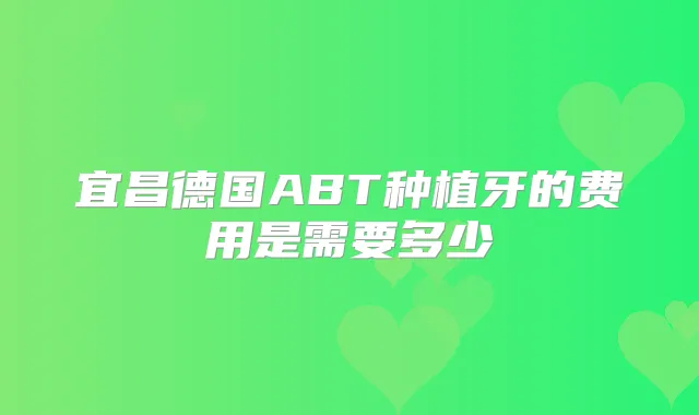 宜昌德国ABT种植牙的费用是需要多少
