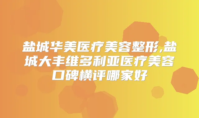 盐城华美医疗美容整形,盐城大丰维多利亚医疗美容口碑横评哪家好