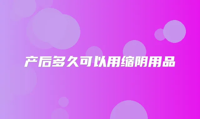 产后多久可以用缩阴用品