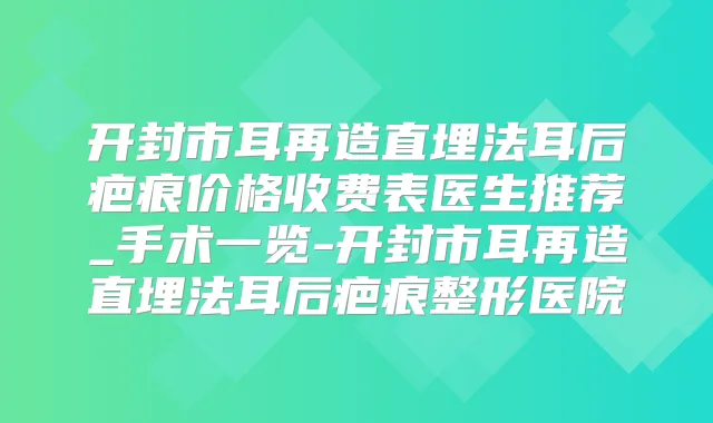 开封市耳再造直埋法耳后疤痕价格收费表医生推荐_手术一览-开封市耳再造直埋法耳后疤痕整形医院