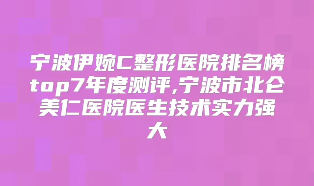 宁波伊婉C整形医院排名榜top7年度测评,宁波市北仑美仁医院医生技术实力强大