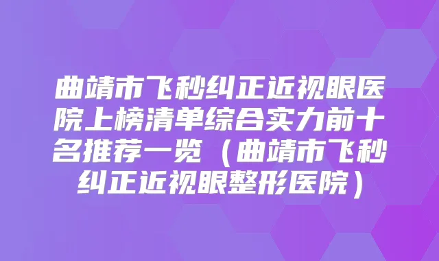 曲靖市飞秒纠正近视眼医院上榜清单综合实力前十名推荐一览（曲靖市飞秒纠正近视眼整形医院）
