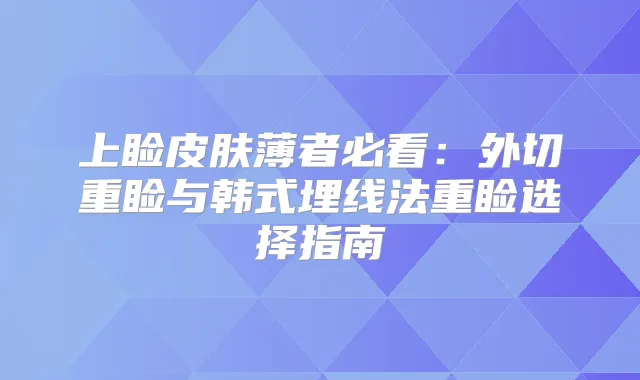 上睑皮肤薄者必看：外切重睑与韩式埋线法重睑选择指南