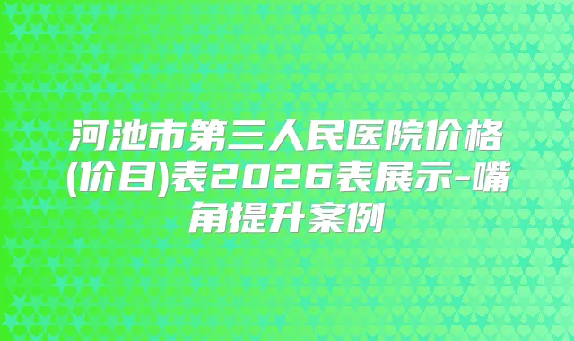 河池市第三人民医院价格(价目)表2026表展示-嘴角提升案例