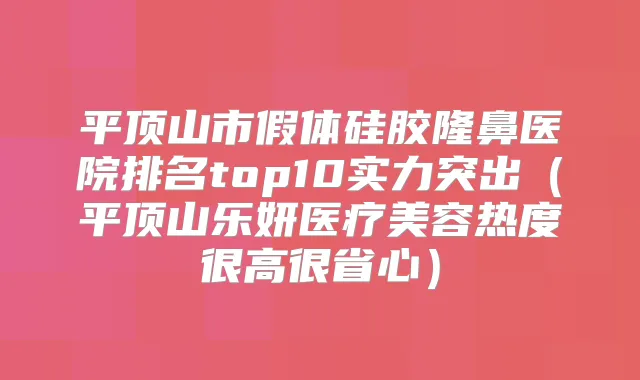 平顶山市假体硅胶隆鼻医院排名top10实力突出（平顶山乐妍医疗美容热度很高很省心）