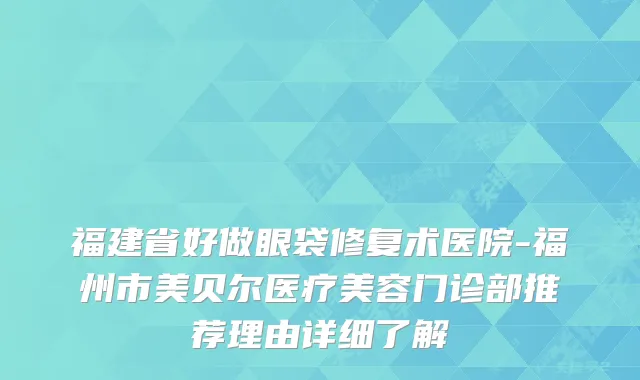 福建省好做眼袋修复术医院-福州市美贝尔医疗美容门诊部推荐理由详细了解