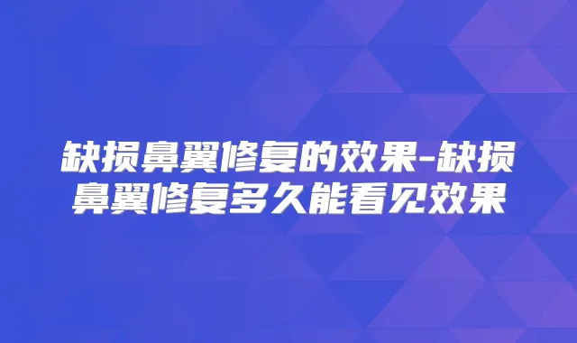 title="缺损鼻翼修复的效果-缺损鼻翼修复多久能看见效果"
