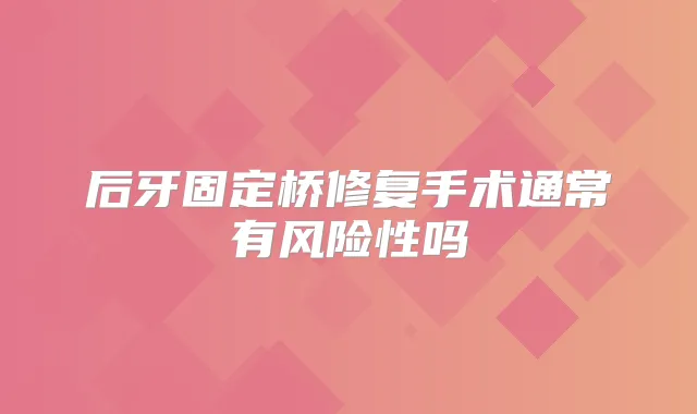 后牙固定桥修复手术通常有风险性吗