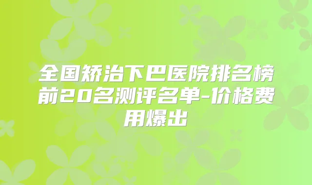 全国矫治下巴医院排名榜前20名测评名单-价格费用爆出