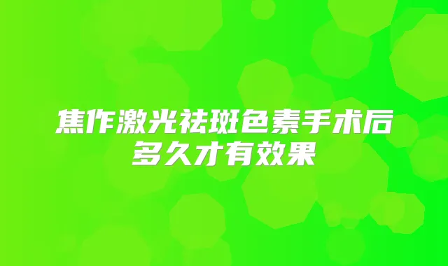 焦作激光祛斑色素手术后多久才有效果