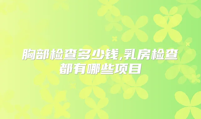 胸部检查多少钱,乳房检查都有哪些项目