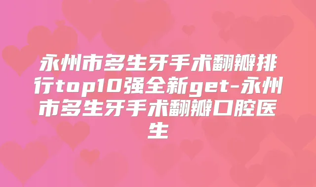 永州市多生牙手术翻瓣排行top10强全新get-永州市多生牙手术翻瓣口腔医生