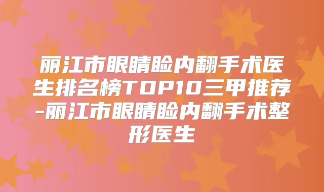 丽江市眼睛睑内翻手术医生排名榜TOP10三甲推荐-丽江市眼睛睑内翻手术整形医生