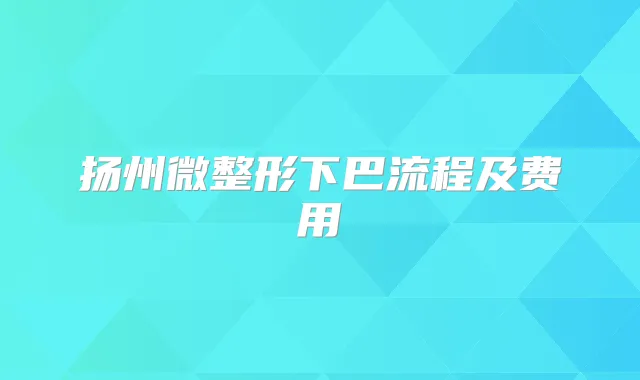 扬州微整形下巴流程及费用