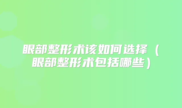 眼部整形术该如何选择（眼部整形术包括哪些）