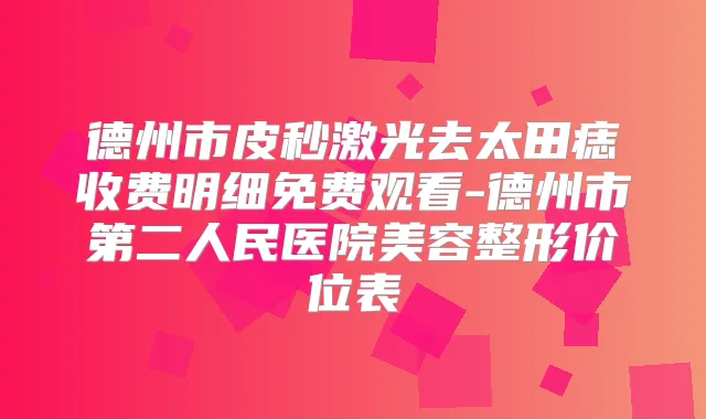 德州市皮秒激光去太田痣收费明细免费观看-德州市第二人民医院美容整形价位表