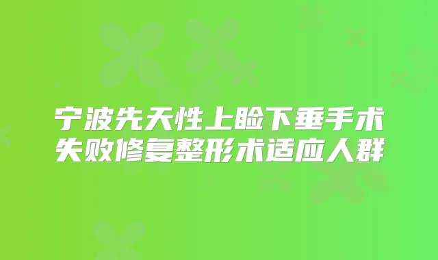 宁波先天性上睑下垂手术失败修复整形术适应人群