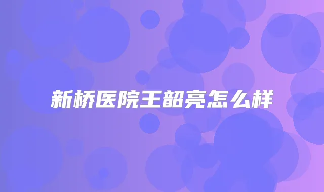 新桥医院王韶亮怎么样