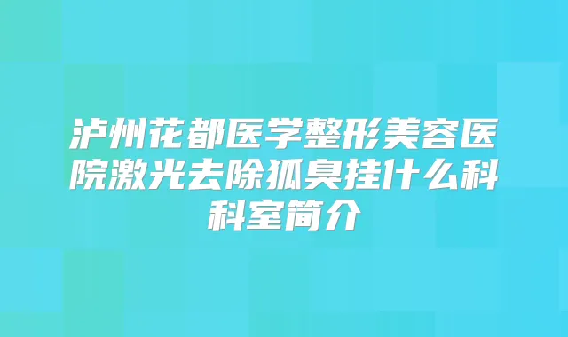 泸州花都医学整形美容医院激光去除狐臭挂什么科科室简介