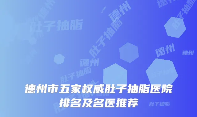 德州市五家肚子抽脂医院排名及名医推荐