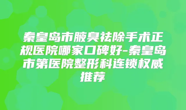 秦皇岛市腋臭祛除手术正规医院哪家口碑好-秦皇岛市第医院整形科连锁推荐