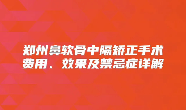 郑州鼻软骨中隔矫正手术费用、效果及禁忌症详解