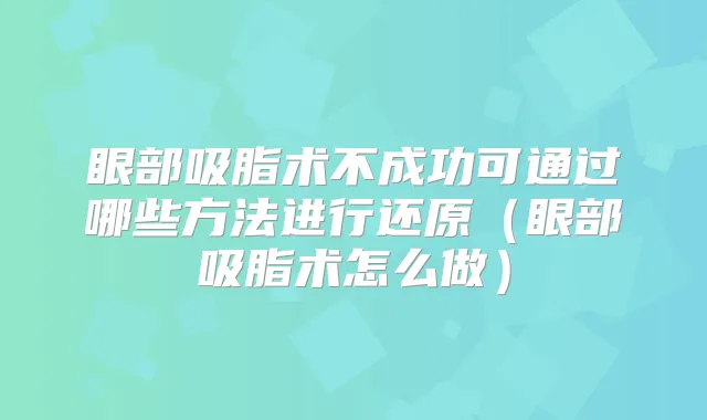 眼部吸脂术不成功可通过哪些方法进行还原（眼部吸脂术怎么做）