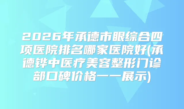2026年承德市眼综合四项医院排名哪家医院好(承德铧中医疗美容整形门诊部口碑价格一一展示)