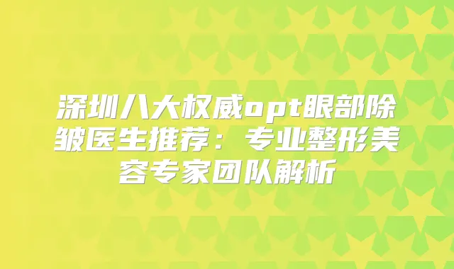 深圳八大opt眼部除皱医生推荐：专业整形美容专家团队解析