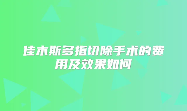 佳木斯多指切除手术的费用及效果如何