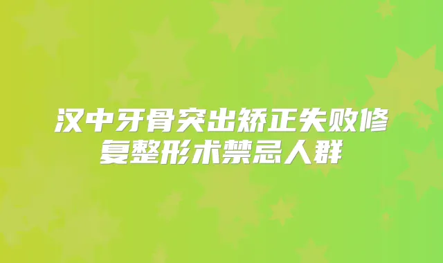 汉中牙骨突出矫正失败修复整形术禁忌人群