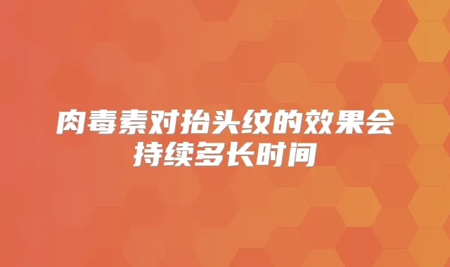 对抬头纹的效果会持续多长时间