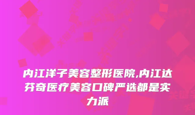 内江洋子美容整形医院,内江达芬奇医疗美容口碑严选都是实力派