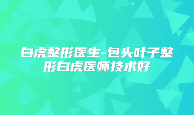 白虎整形医生-包头叶子整形白虎医师技术好