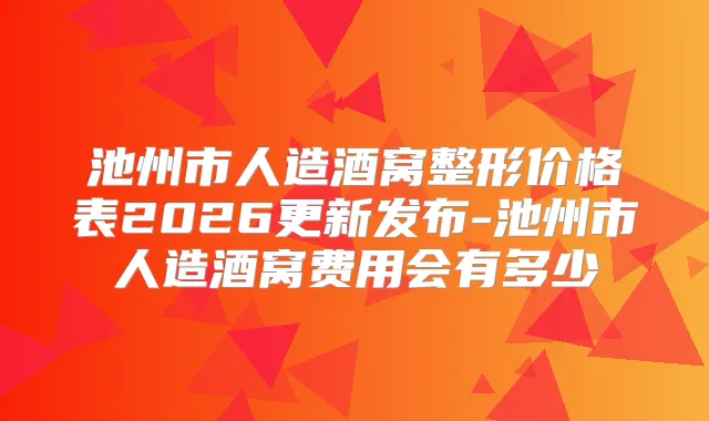 池州市人造酒窝整形价格表2026更新发布-池州市人造酒窝费用会有多少